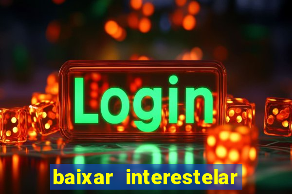 baixar interestelar 4k dublado